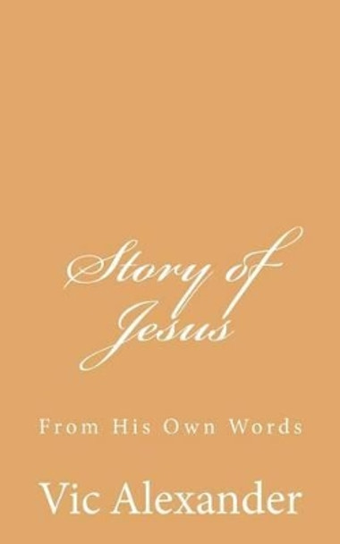 Story of Jesus: From His Own Words by Victor N Alexander 9781539645795