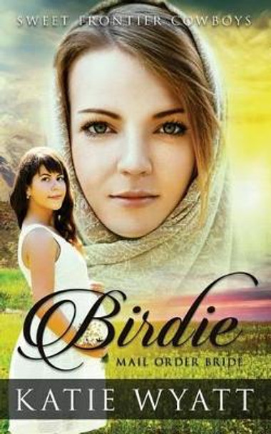 Mail Order Bride: Birdie: Clean Historical Western Romance by MS Katie Wyatt 9781540404008