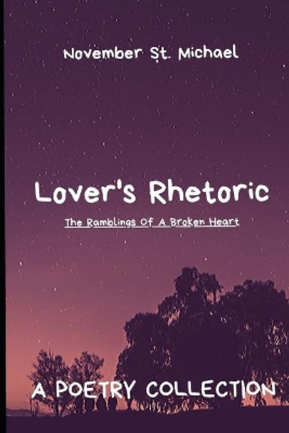 Lover's Rhetoric: The Ramblings Of A Broken Heart by November St Michael 9781716004285