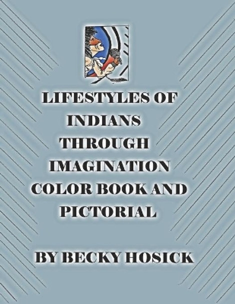 Lifestyles of Indians through Imagination Color Book and Pictorial by Becky Hosick 9781691520305