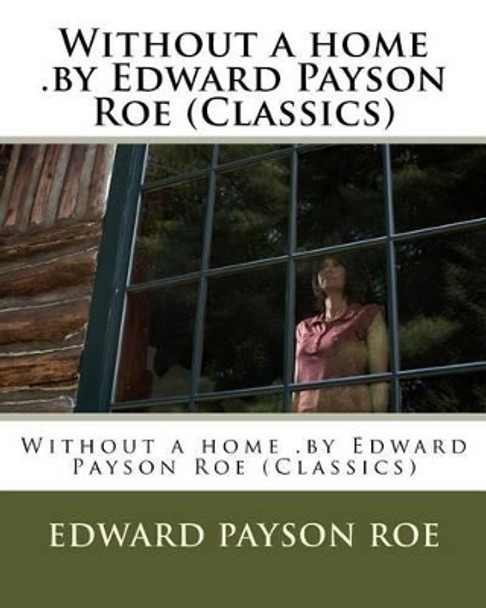 Without a home .by Edward Payson Roe (Classics) by Edward Payson Roe 9781530493166