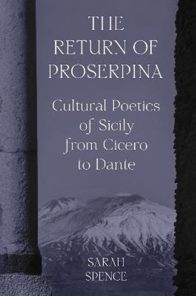 The Return of Proserpina: Cultural Poetics of Sicily from Cicero to Dante by Sarah Spence