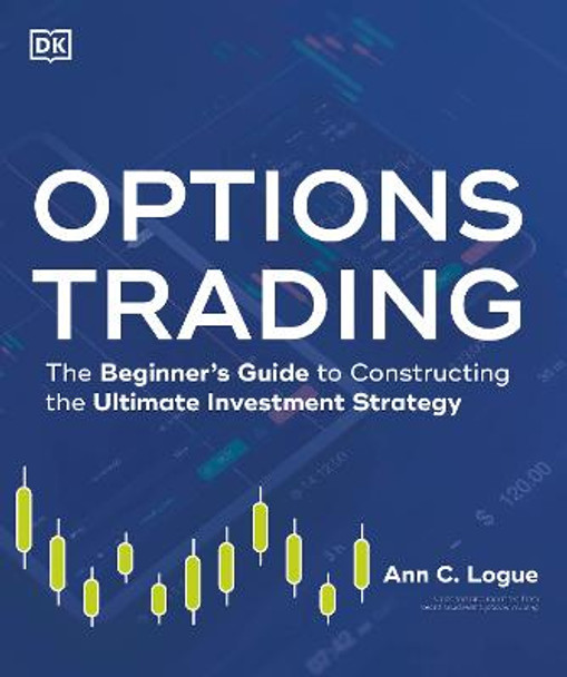 Options Trading: The Beginner's Guide to Constructing the Ultimate Investment Strategy by Ann C. Logue