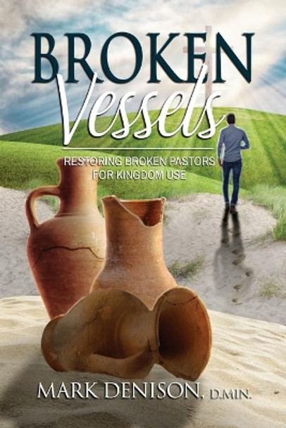Broken Vessels: Restoring Broken Pastors for Kingdom Use by Mark Denison 9781737580744