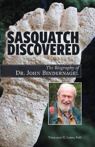 Sasquatch Discovered: The Biography of Dr. John Bindernagel by Terrance James