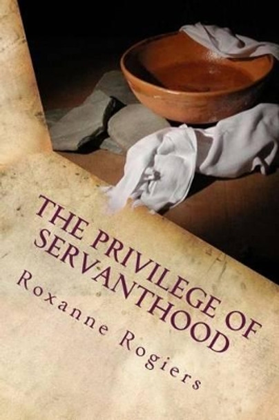 The Privilege of Servanthood: Few are Chosen by Roxanne Rogiers 9781519244079