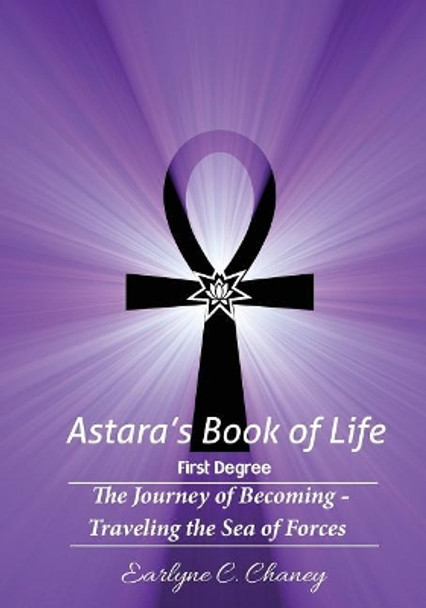 Astara's Book of Life - 1st Degree: The Journey of Becoming - Traveling the Sea of Forces by Earlyne Chaney 9781519744791