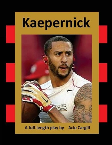 Kaepernick: A Full-Length Play by Acie Cargill 9781717326645