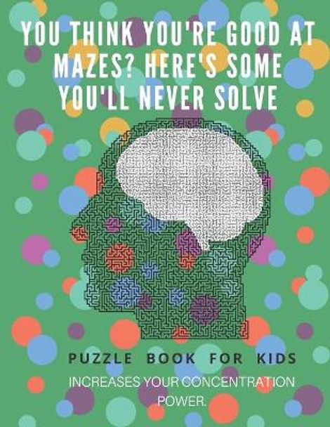 You Think you're good at mazes? here's some you'll never solve - Mazes for kids - large print '8.5x11 in' Mazes for kids age 8-10: Puzzle Book - mazes for teens & toddlers by Puzzle Book For Kids 9781675163672