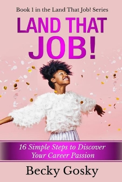 Land That Job!: 16 Simple Steps to Discover Your Career Passion by Becky Gosky 9781695199996