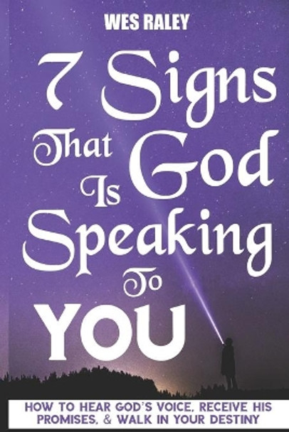 7 Signs that God is Speaking to You: How to Hear God's Voice, Receive His Promises, & Walk in Your Destiny by Wes Raley 9781674537764