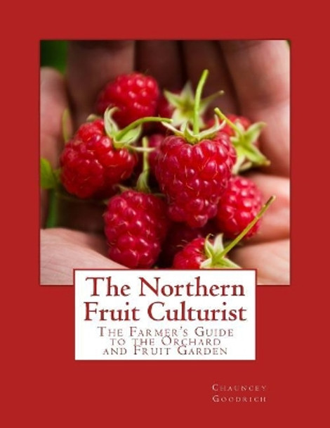 The Northern Fruit Culturist: The Farmer's Guide to the Orchard and Fruit Garden by Chauncey Goodrich 9781717316455