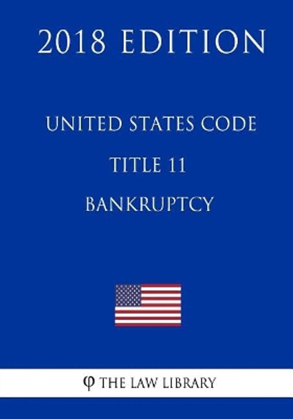 United States Code - Title 11 - Bankruptcy (2018 Edition) by The Law Library 9781717590398