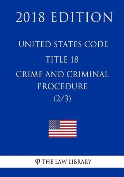 United States Code - Title 18 - Crimes and Criminal Procedure (2/3) (2018 Edition) by The Law Library 9781717591692