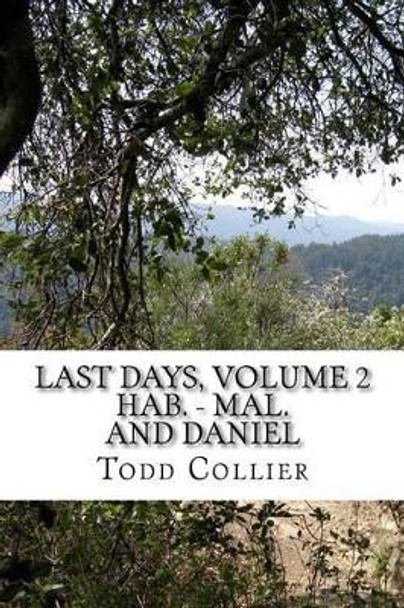 Last Days, Volume 2 (Habakkuk - Malachi, and Daniel): The Minor Prophets Speak of Israel, Judah and the Kingdom of God by Todd Collier D Min 9781523989850