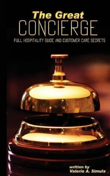The Great CONCIERGE: Full Hospitality Guide and Customer Care Secrets by Valerio a Simula 9781522885382