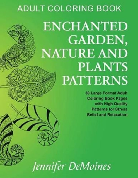 Adult Coloring Book: Enchanted Garden, Nature and Plants Patterns: 30 Large Format Adult Coloring Book Pages with High Quality Patterns for Stress Relief and Relaxation by Jennifer Demoines 9781530682980