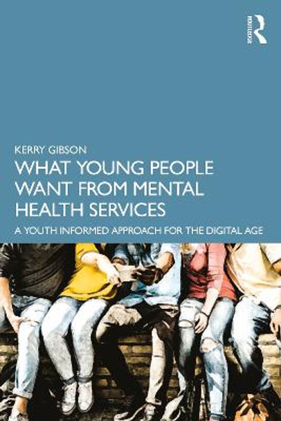 What Young People Want from Mental Health Services: A Youth Informed Approach for the Digital Age by Kerry Gibson