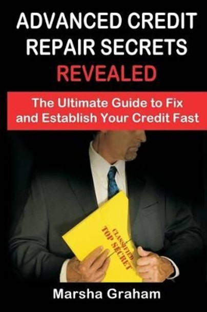 Advanced Credit Repair Secrets Revealed: The Ultimate Guide to Fix and Establish Your Credit Fast by Marsha Graham 9781522998426