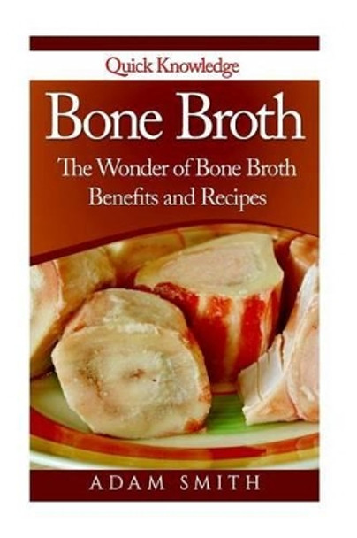 Bone Broth: The Wonder of Bone Broth Benefits and Recipes by Adam Smith 9781530744183