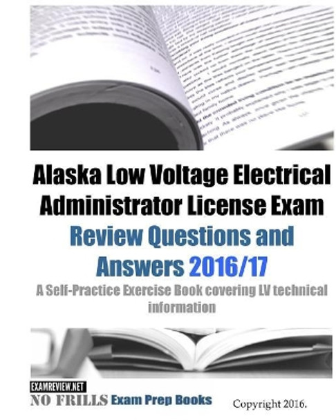 Alaska Low Voltage Electrical Administrator License Exam Review Questions and Answers 2016/17 Edition: A Self-Practice Exercise Book covering LV technical information by Examreview 9781523706563