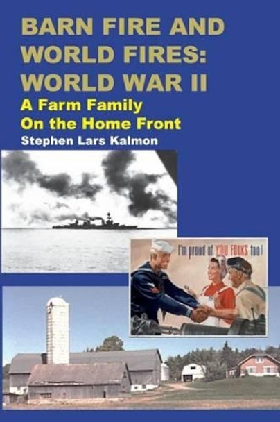 Barn Fire and World Fires: World War II: A Farm Family on the Home Front by Stephen Lars Kalmon 9781530894208