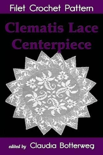 Clematis Lace Centerpiece Filet Crochet Pattern: Complete Instructions and Chart by Cora Mowrey 9781515326540