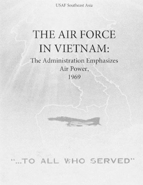 The Air Force in Vietnam: The Administration Emphasizes Air Power, 1969 by Office of Air Force History and U S Air 9781508981824