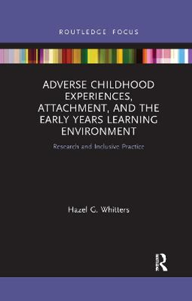 Adverse Childhood Experiences, Attachment, and the Early Years Learning Environment: Research and Inclusive Practice by Hazel G. Whitters