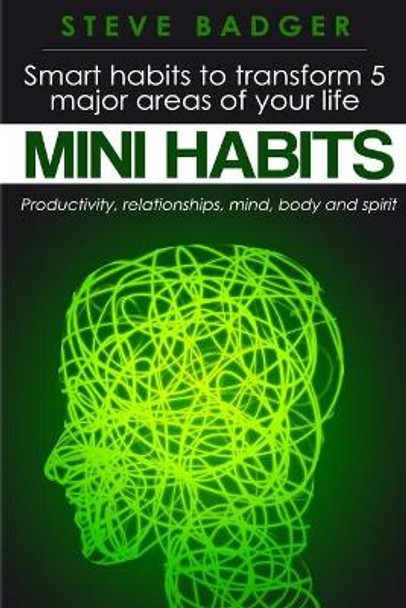 Mini Habits: Smart habits to transform 5 major areas of your life by Steve Badger 9781508841104