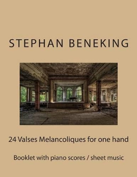 Stephan Beneking: 24 Valses Melancoliques for One Hand Alone: Beneking: Booklet with Piano Scores / Sheet Music of 24 Valses Melancoliques for One Hand Alone by Stephan Beneking 9781514132074