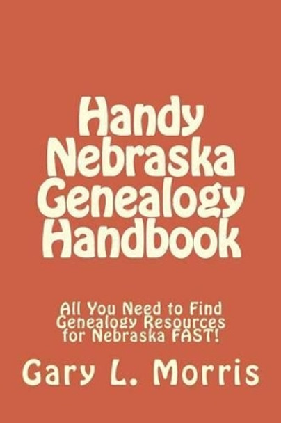 Handy Nebraska Genealogy Handbook: All You Need to Find Genealogy Resources for Nebraska FAST! by Dr Gary L Morris 9781507836897