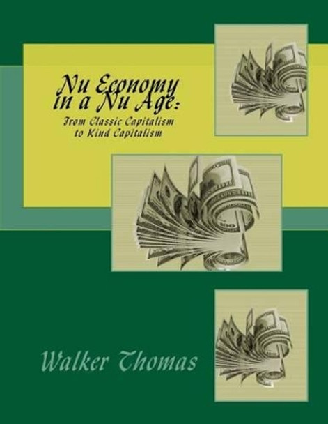 Nu Economy in a Nu Age: : From Classic Capitalism to Kind Capitalism by Walker Thomas 9781482065022