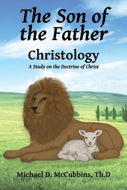 The Son of the Father: A Study on the Doctrine of Christ by Michael D McCubbins 9781630733520