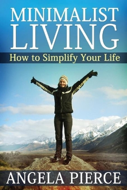 Minimalist Living: How to Simplify Your Life by Pierce Angela 9781630221294