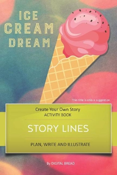 Story Lines - Ice Cream Dream - Create Your Own Story Activity Book: Plan, Write & Illustrate Your Own Story Ideas and Illustrate Them with 6 Story Boards, Scenes, Prop & Character Development by Digital Bread 9781728771052