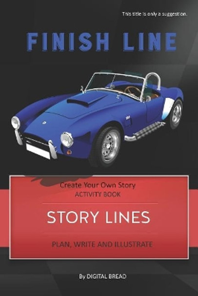 Story Lines - Finish Line - Create Your Own Story Activity Book: Plan, Write & Illustrate Your Own Story Ideas and Illustrate Them with 6 Story Boards, Scenes, Prop & Character Development by Digital Bread 9781728771250