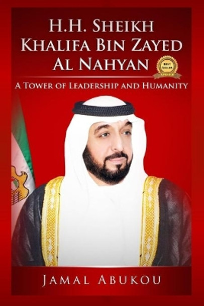 H.H. Sheikh Khalifa Bin Zayed Al Nahyan: A Tower of Leadership and Humanity by Jamal Abukou 9781731454669