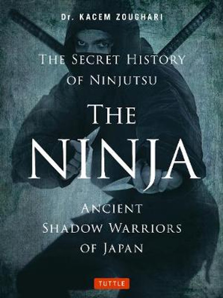 The Ninja, The Secret History of Ninjutsu: Ancient Shadow Warriors of Japan by Kacem Zoughari
