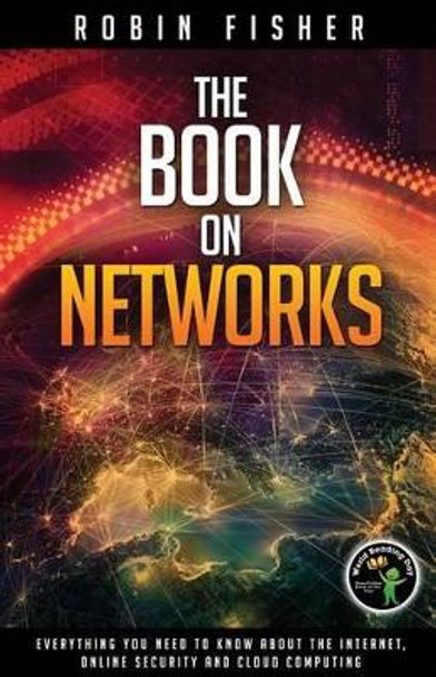 The Book on Networks: Everything you need to know about the Internet, Online Security and Cloud Computing. by Robin Fisher 9781497529366