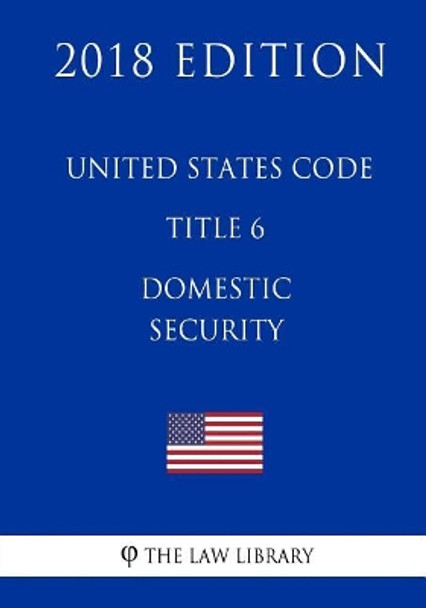 United States Code - Title 6 - Domestic Security (2018 Edition) by The Law Library 9781718600461