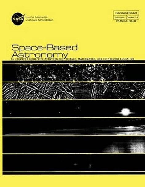 Space-Based Astronomy: An Educated Guide With Activities For Science, Mathematics, and Technology Education by National Aeronauti Space Administration 9781499170672