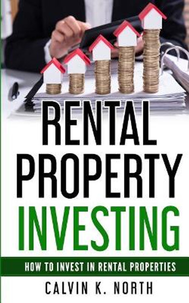 Rental Property Investing: How to invest in rental properties - The keys to success by Calvin K North 9781718603561