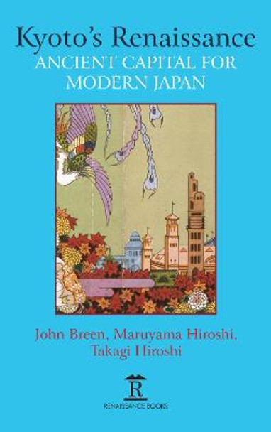 Kyoto's Renaissance: Ancient Capital for Modern Japan by John Breen