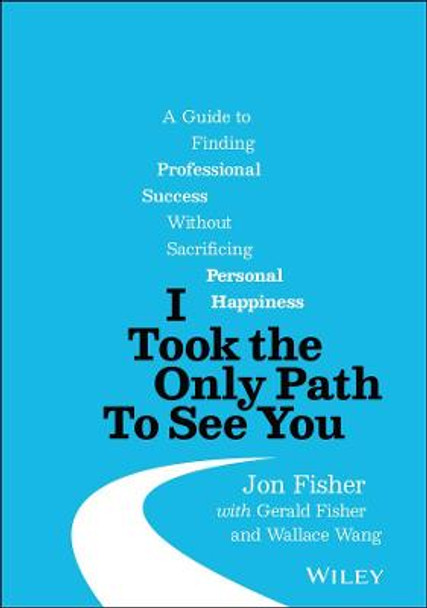I Took the Only Path To See You: A Guide to Finding Professional Success Without Sacrificing Personal Happiness by Jon Fisher
