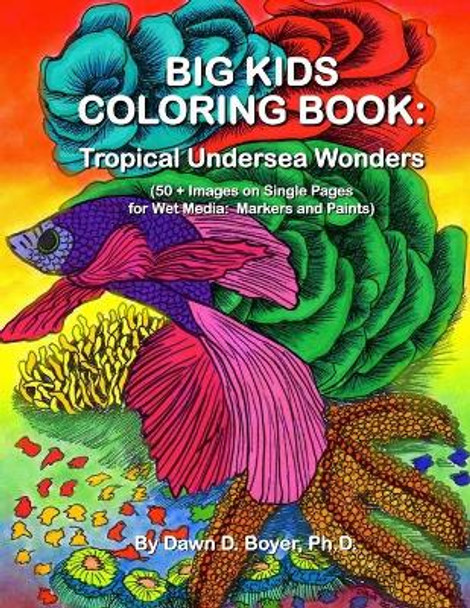 Big Kids Coloring Book: Tropical Undersea Wonders: 50+ Images on Single-Sided Pages for Wet Media - Markers and Paints by Dawn D Boyer Ph D 9781517577568