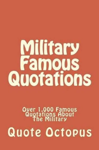 Military Famous Quotations: Over 1,000 Famous Quotations About The Military by Quote Octopus 9781508866459