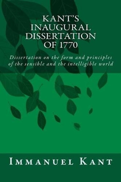 Kant's Inaugural Dissertation of 1770: Dissertation on the form and principles of the sensible and the intelligible world by Immanuel Kant 9781500911294