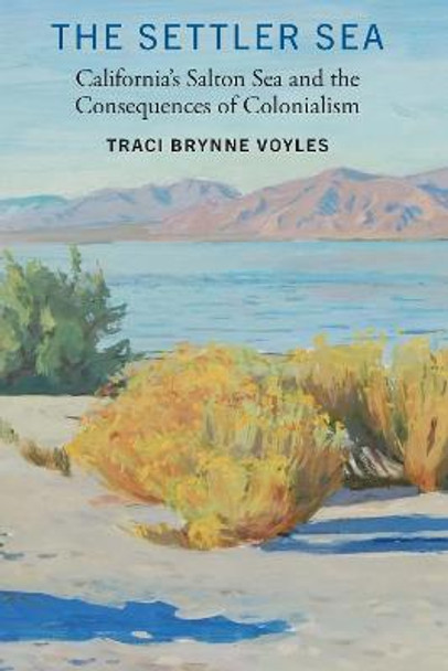 The Settler Sea: California's Salton Sea and the Consequences of Colonialism by Traci Brynne Voyles