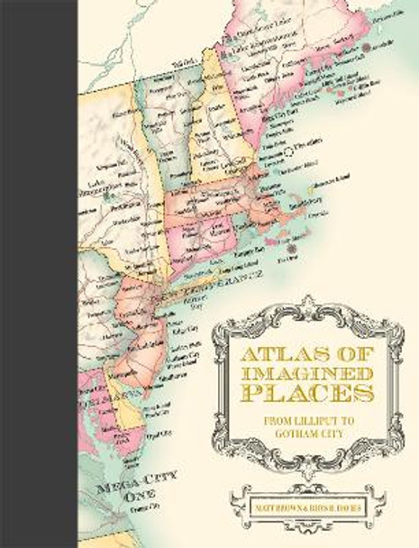 Atlas of Imagined Places: from Lilliput to Gotham City by Matt Brown